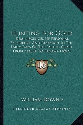 Hunting For Gold: Reminiscences Of Personal Experience And Research In The Early Days Of The Pacific Coast From Alaska To Panama (1893)