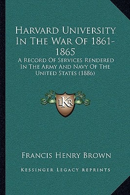 Harvard University In The War Of 1861-1865: A Record Of Services Rendered In The Army And Navy Of The United States (1886)