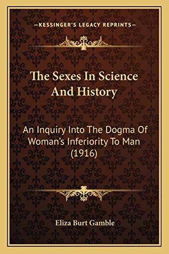 The Sexes In Science And History: An Inquiry Into The Dogma Of Woman's Inferiority To Man (1916)