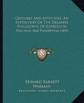Gestures And Attitudes, An Exposition Of The Delsarte Philosophy Of Expression: Practical And Theoretical (1891)