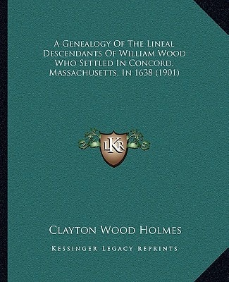 A Genealogy Of The Lineal Descendants Of William Wood Who Settled In Concord, Massachusetts, In 1638 (1901)
