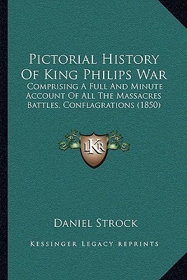 Pictorial History Of King Philips War: Comprising A Full And Minute Account Of All The Massacres Battles, Conflagrations (1850)