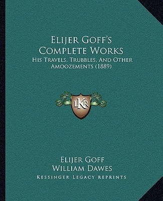 Elijer Goff's Complete Works: His Travels, Trubbles, And Other Amoozements (1889)