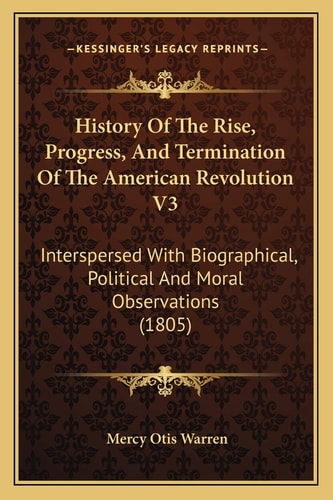 History Of The Rise, Progress, And Termination Of The American Revolution V3: Interspersed With Biographical, Political And Moral Observations (1805)