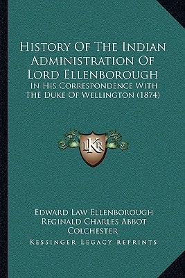 History Of The Indian Administration Of Lord Ellenborough: In His Correspondence With The Duke Of Wellington (1874)