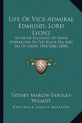 Life Of Vice-Admiral Edmund, Lord Lyons: With An Account Of Naval Operations In The Black Sea And Sea Of Azoff, 1854-1856 (1898)