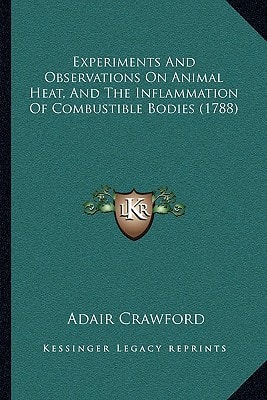 Experiments And Observations On Animal Heat, And The Inflammation Of Combustible Bodies (1788)