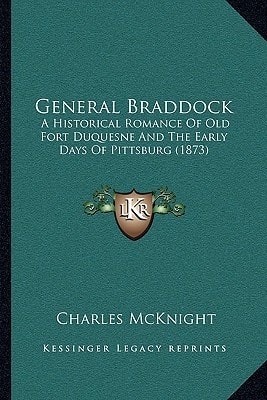 General Braddock: A Historical Romance Of Old Fort Duquesne And The Early Days Of Pittsburg (1873)