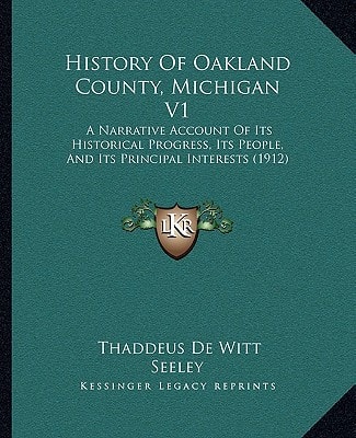 History Of Oakland County, Michigan V1: A Narrative Account Of Its Historical Progress, Its People, And Its Principal Interests (1912)