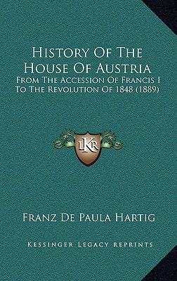 History Of The House Of Austria: From The Accession Of Francis I To The Revolution Of 1848 (1889)