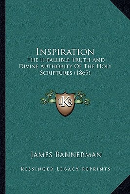 Inspiration: The Infallible Truth And Divine Authority Of The Holy Scriptures (1865)