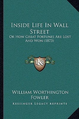 Inside Life In Wall Street: Or How Great Fortunes Are Lost And Won (1873)