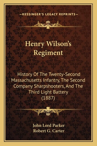 Henry Wilson's Regiment: History Of The Twenty-Second Massachusetts Infantry, The Second Company Sharpshooters, And The Third Light Battery (1887)