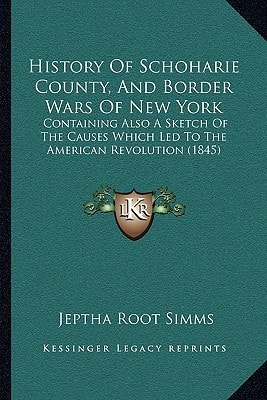 History Of Schoharie County, And Border Wars Of New York: Containing Also A Sketch Of The Causes Which Led To The American Revolution (1845)