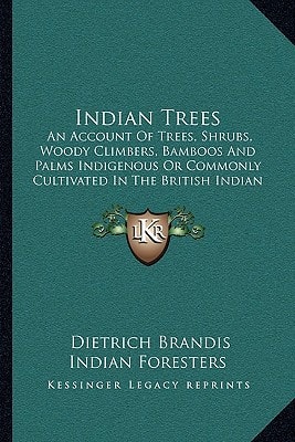 Indian Trees: An Account Of Trees, Shrubs, Woody Climbers, Bamboos And Palms Indigenous Or Commonly Cultivated In The British Indian Empire (1906)