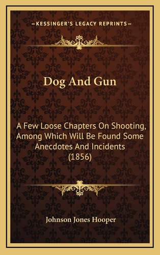 Dog And Gun: A Few Loose Chapters On Shooting, Among Which Will Be Found Some Anecdotes And Incidents (1856)