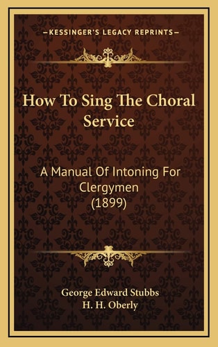 How To Sing The Choral Service: A Manual Of Intoning For Clergymen (1899)