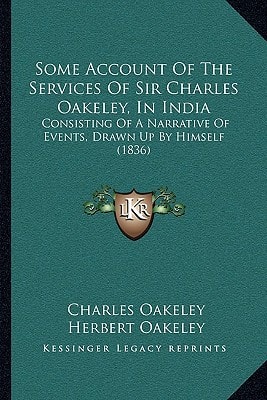 Some Account Of The Services Of Sir Charles Oakeley, In India: Consisting Of A Narrative Of Events, Drawn Up By Himself (1836)