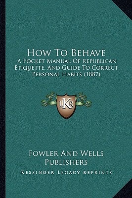 How To Behave: A Pocket Manual Of Republican Etiquette, And Guide To Correct Personal Habits (1887)