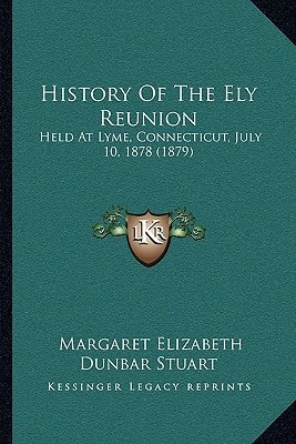 History Of The Ely Reunion: Held At Lyme, Connecticut, July 10, 1878 (1879)