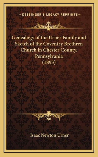 Genealogy of the Urner Family and Sketch of the Coventry Brethren Church in Chester County, Pennsylvania (1893)
