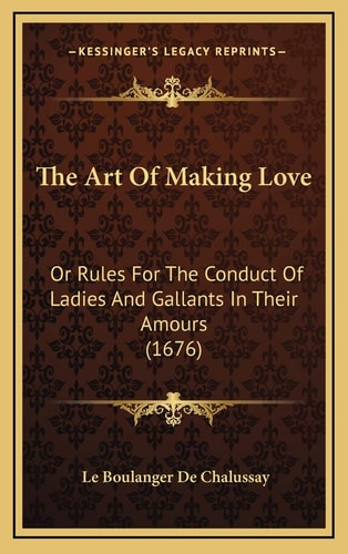 The Art Of Making Love: Or Rules For The Conduct Of Ladies And Gallants In Their Amours (1676)