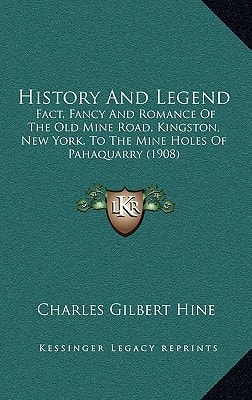 History And Legend: Fact, Fancy And Romance Of The Old Mine Road, Kingston, New York, To The Mine Holes Of Pahaquarry (1908)