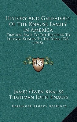 History And Genealogy Of The Knauss Family In America: Tracing Back To The Records To Ludwig Knauss To The Year 1723 (1915)