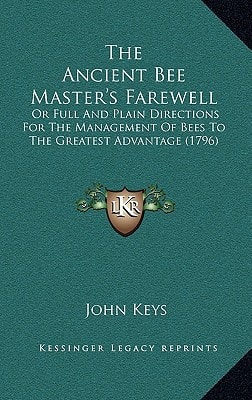 The Ancient Bee Master's Farewell: Or Full And Plain Directions For The Management Of Bees To The Greatest Advantage (1796)