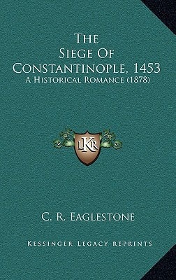 The Siege Of Constantinople, 1453: A Historical Romance (1878)