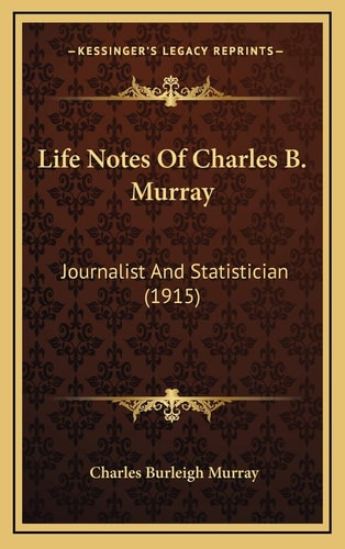 Life Notes Of Charles B. Murray: Journalist And Statistician (1915)