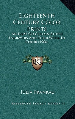 Eighteenth Century Color Prints: An Essay On Certain Stipple Engravers And Their Work In Color (1906)