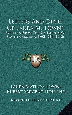 Letters And Diary Of Laura M. Towne: Written From The Sea Islands Of South Carolina, 1862-1884 (1912)