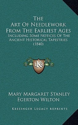 The Art Of Needlework From The Earliest Ages: Including Some Notices Of The Ancient Historical Tapestries (1840)