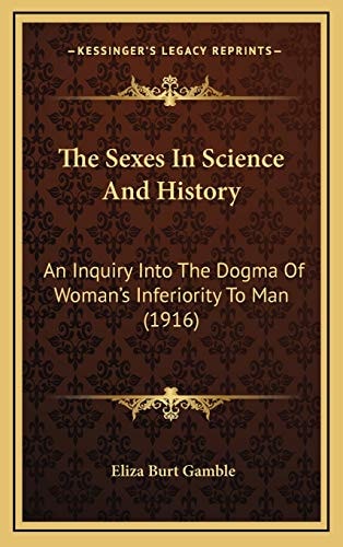 The Sexes In Science And History: An Inquiry Into The Dogma Of Woman's Inferiority To Man (1916)