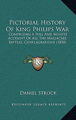 Pictorial History Of King Philips War: Comprising A Full And Minute Account Of All The Massacres Battles, Conflagrations (1850)
