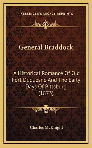 General Braddock: A Historical Romance Of Old Fort Duquesne And The Early Days Of Pittsburg (1873)
