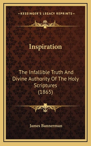 Inspiration: The Infallible Truth And Divine Authority Of The Holy Scriptures (1865)