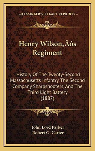 Henry Wilson’s Regiment: History Of The Twenty-Second Massachusetts Infantry, The Second Company Sharpshooters, And The Third Light Battery (1887)