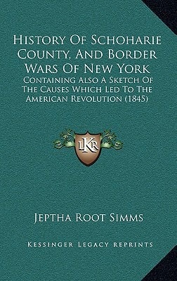 History Of Schoharie County, And Border Wars Of New York: Containing Also A Sketch Of The Causes Which Led To The American Revolution (1845)