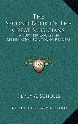The Second Book Of The Great Musicians: A Further Course In Appreciation For Young Readers