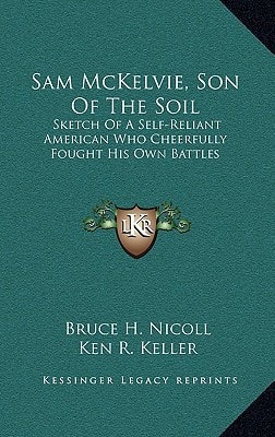Sam McKelvie, Son Of The Soil: Sketch Of A Self-Reliant American Who Cheerfully Fought His Own Battles
