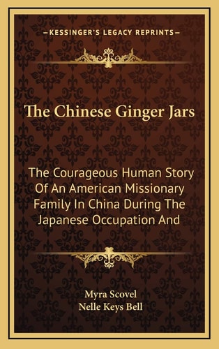 The Chinese Ginger Jars: The Courageous Human Story Of An American Missionary Family In China During The Japanese Occupation And
