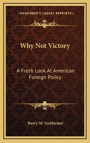Why Not Victory: A Fresh Look At American Foreign Policy