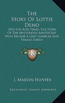 The Story of Lottie Deno: Her Life and Times; The Story of the Mysterious Aristocrat Who Became a Lady Gambler and Female Dared