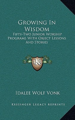 Growing In Wisdom: Fifty-Two Junior Worship Programs With Object Lessons And Stories