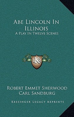 Abe Lincoln In Illinois: A Play In Twelve Scenes