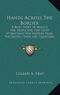 Hands Across The Border: A Brief Story Of Mexico, Her People And Her Chief Attractions For Visitors From The United States And Elsewhere