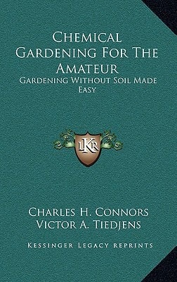 Chemical Gardening For The Amateur: Gardening Without Soil Made Easy