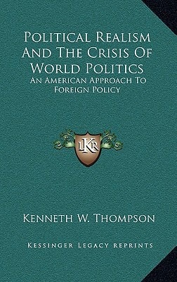 Political Realism and the Crisis of World Politics: An American Approach to Foreign Policy (Kessinger Legacy Reprints)